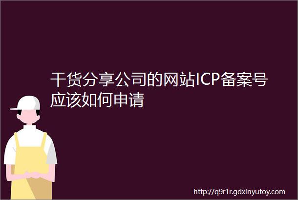 干货分享公司的网站ICP备案号应该如何申请